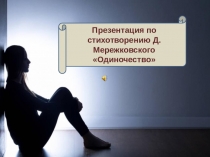 Презентация по стихотворению Д.Мережковского
Одиночество