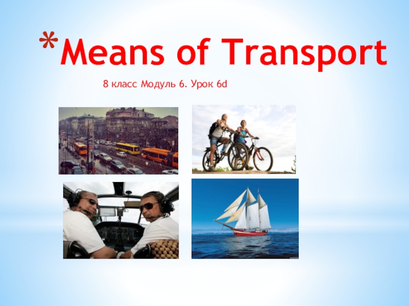 Means of Transport
8 класс Модуль 6. Урок 6 d