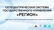 1
СЕТЕЦЕНТРИЧЕСКАЯ СИСТЕМА ГОСУДАРСТВЕННОГО УПРАВЛЕНИЯ РЕГИОН
ЦИФРОВАЯ