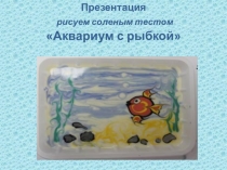 Презентация рисуем соленым тестом Аквариум с рыбкой