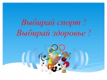 Выбирай спорт ! Выбирай здоровье !