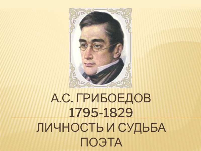 Презентация А.С. Грибоедов 1795-1829 Личность и судьба поэта