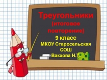 Треугольники
(итоговое повторение)
9 класс
МКОУ Старосельская СОШ
Вакхова Н.Т