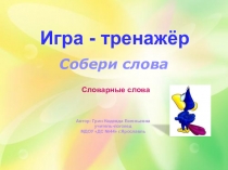 Словарные слова
Игра - тренажёр
Автор: Грин Надежда