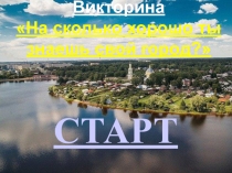 Викторина
На сколько хорошо ты знаешь свой город ? 
СТАРТ