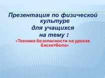 Презентация по физической культуре
для учащихся
на тему :
Техника безопасности