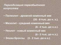Периодизация первобытного искусства:
Палеолит - древний каменный век
(35 - 8
