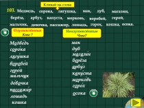 103.
Медведь,
с орока,
лягушка,
мак,
берёза,
дуб,
магазин,
арбуз,
г