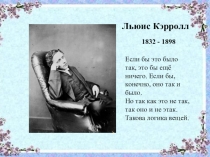Льюис Кэрролл
1832 - 1898
Если бы это было так, это бы ещё ничего. Если бы,
