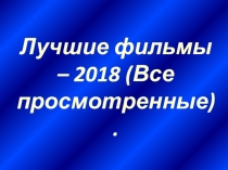 Лучшие фильмы – 2018 ( Все просмотренные)