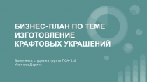 БИЗНЕС-ПЛАН ПО ТЕМЕ ИЗГОТОВЛЕНИЕ
КРАФТОВЫХ УКРАШЕНИЙ