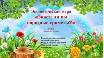 Экологическая игра
Знаете ли вы
народные приметы ?
для