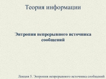 Теория информации
Энтропия непрерывного источника сообщений
Лекция 5. Энтропия
