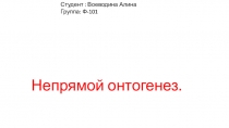 Студент : Воеводина Алина
Группа: Ф-101
Непрямой онтогенез