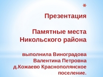 Презентация Памятные места Никольского района выполнила Виноградова Валентина