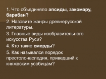 1. Что объединяло апсиды, закомару, барабан?
2. Назовите жанры древнерусской