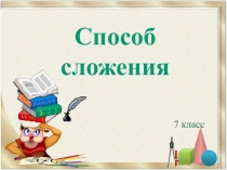 7 класс
Способ сложения