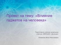 Проект на тему: Влияние гаджетов на человека
Подготовила учитель начальных