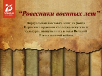 Ровесники военных лет ”
Виртуальная выставка книг из фонда
Пермского краевого