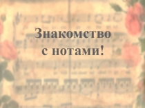 Знакомство
с нотами!