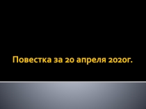 Повестка за 20 апреля 2020г