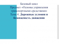 Базовый цикл Предмет Основы управления транспортными средствами Тема 4