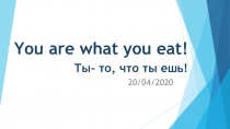 You are what you eat! Ты- то, что ты ешь!