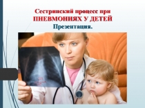Сестринский процесс при
ПНЕВМОНИЯХ У ДЕТЕЙ Презентация