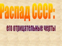Распад СССР:
его отрицательные черты