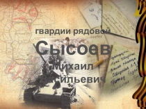 гвардии рядовой
Сысоев
Михаил Васильевич