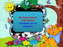 Интерактивная
викторина
Знаешь ли ты кошек?
