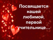 Посвящается нашей любимой, первой учительнице…