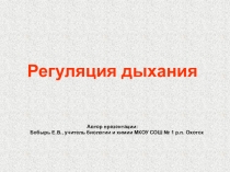 Регуляция дыхания
Автор презентации: Бобырь Е.В., учитель биологии и химии МКОУ
