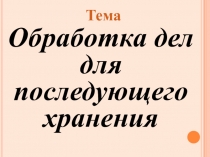 Тема
Обработка дел для последующего хранения