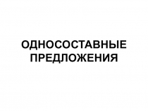 ОДНОСОСТАВНЫЕ ПРЕДЛОЖЕНИЯ