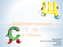 Дифференциация С ` -Щ
в словах
Подготовила :
Учитель-логопед МБДОУ 68