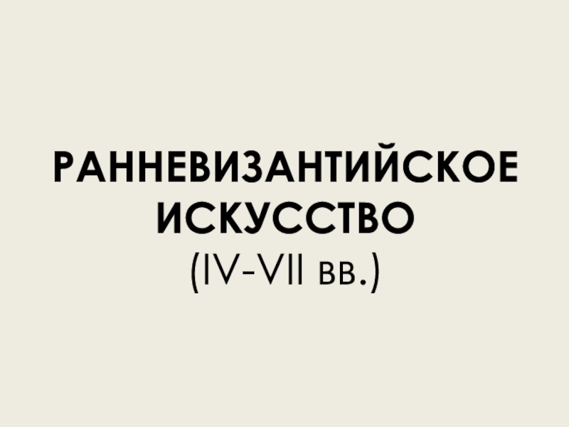 РАННЕВИЗАНТИЙСКОЕ ИСКУССТВО ( IV-VII вв.)