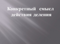 Конкретный смысл
действия деления