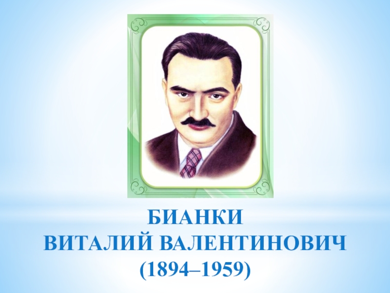 Презентация БИАНКИ
ВИТАЛИЙ ВАЛЕНТИНОВИЧ
(1894–1959)