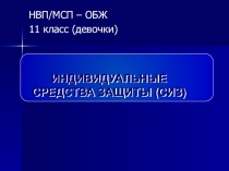 НВП/МСП – ОБЖ
11 класс (девочки)
ИНДИВИДУАЛЬНЫЕ СРЕДСТВА ЗАЩИТЫ (СИЗ)