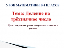 Урок Математики в 4 классе
Тема: Деление на трёхзначное число
Цель: закрепить