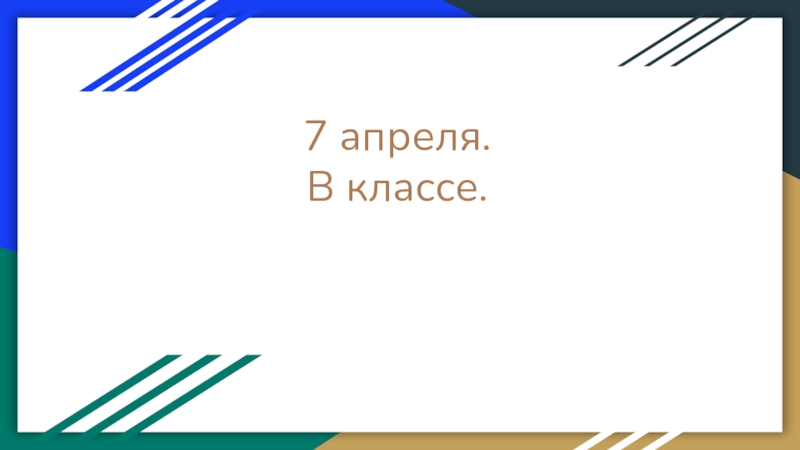 Презентация 7 апреля. В классе