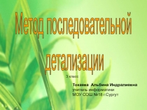 Метод последовательной
детализации
Токаева Альбина Индралиевна
учитель