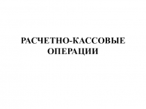 РАСЧЕТНО-КАССОВЫЕ ОПЕРАЦИИ