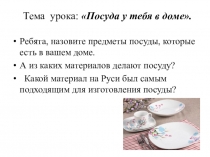Тема урока: Посуда у тебя в доме.
Ребята, назовите предметы посуды, которые