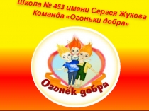 Школа № 453 имени Сергея Жукова
Команда Огоньки добра