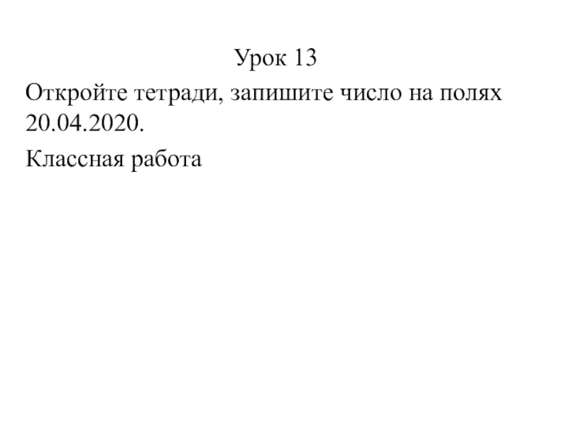 Урок 13
Откройте тетради, запишите число на полях 20.04.2020.
Классная работа