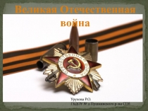 Великая Отечественная
война
Урухова Р.О.
ГБДОУ № 2 Пушкинского р-на СПб