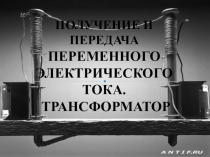 Получение и передача переменного электрического тока.
Трансформатор