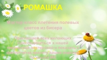 РОМАШКА Мастер-класс плетения полевых цветов из бисера Приглашаем всех желающих